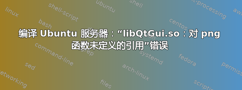 编译 Ubuntu 服务器：“libQtGui.so：对 png 函数未定义的引用”错误