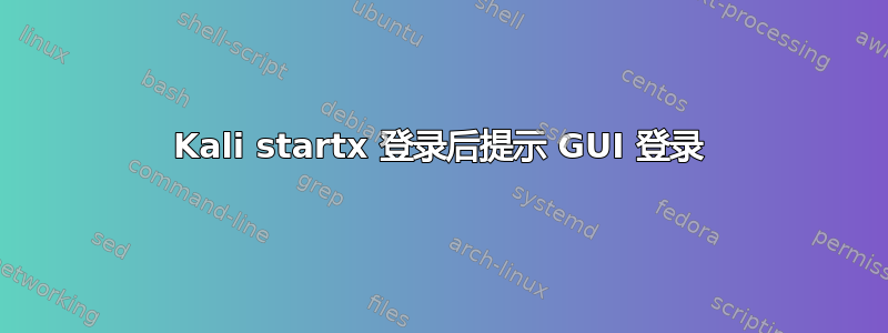 Kali startx 登录后提示 GUI 登录