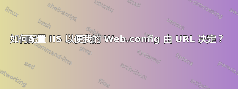 如何配置 IIS 以便我的 Web.config 由 URL 决定？