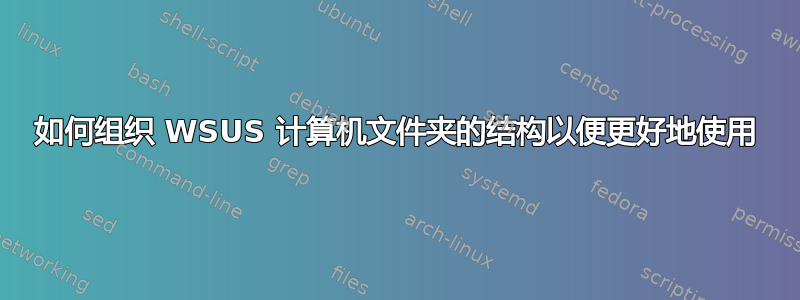 如何组织 WSUS 计算机文件夹的结构以便更好地使用