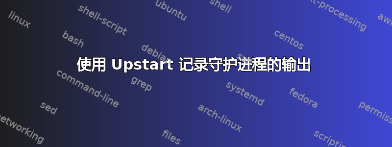 使用 Upstart 记录守护进程的输出