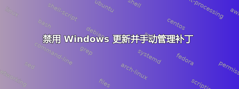 禁用 Windows 更新并手动管理补丁