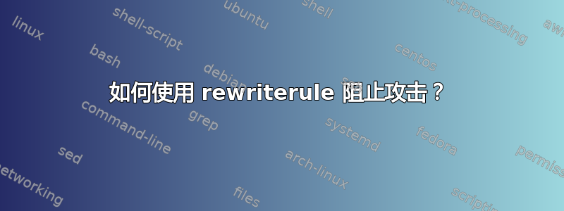 如何使用 rewriterule 阻止攻击？