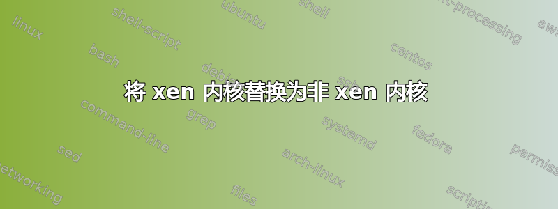 将 xen 内核替换为非 xen 内核