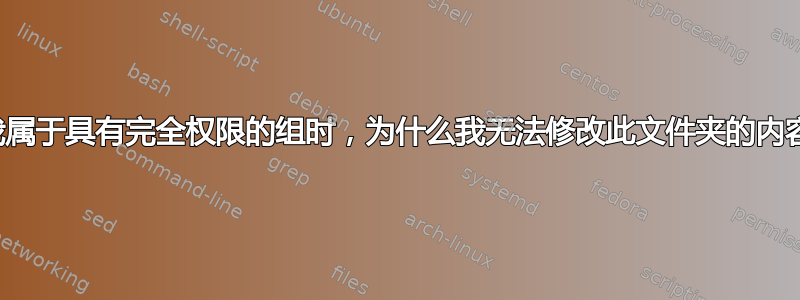 当我属于具有完全权限的组时，为什么我无法修改此文件夹的内容？