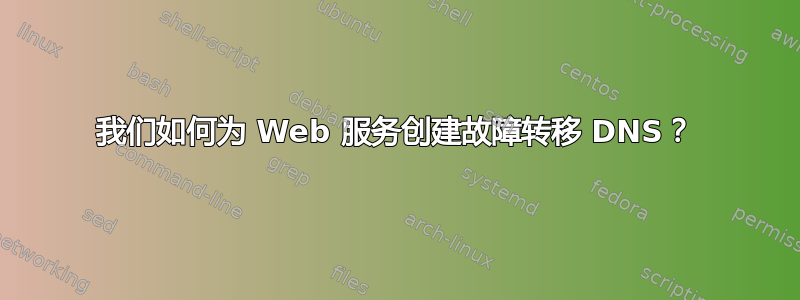 我们如何为 Web 服务创建故障转移 DNS？