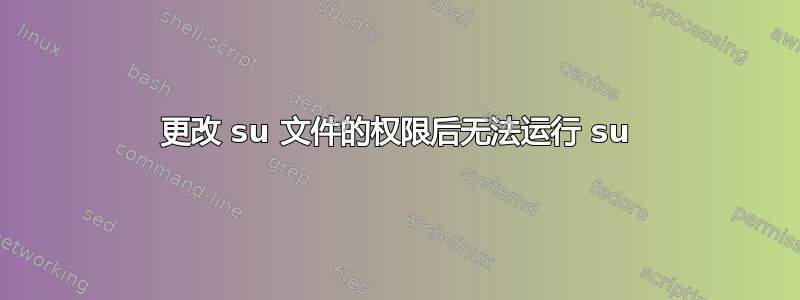 更改 su 文件的权限后无法运行 su