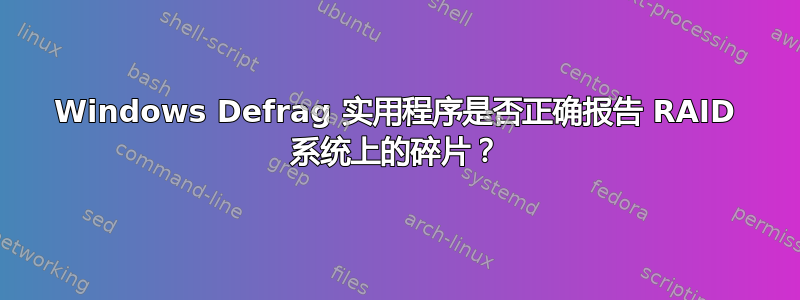 Windows Defrag 实用程序是否正确报告 RAID 系统上的碎片？