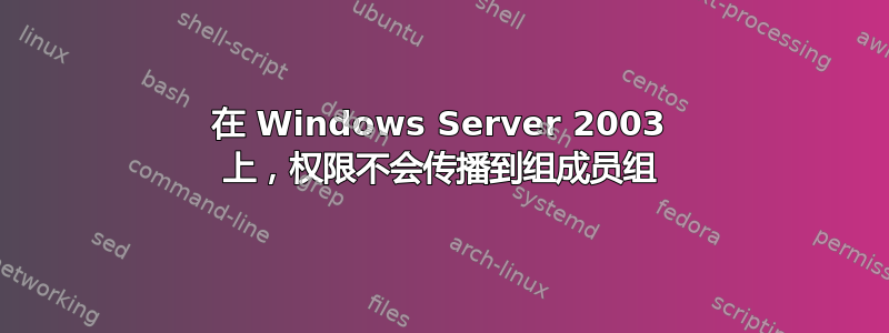 在 Windows Server 2003 上，权限不会传播到组成员组