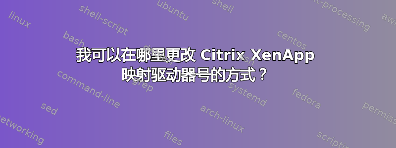 我可以在哪里更改 Citrix XenApp 映射驱动器号的方式？