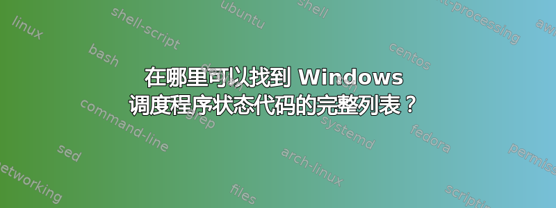 在哪里可以找到 Windows 调度程序状态代码的完整列表？