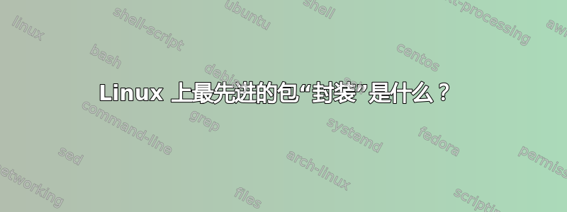 Linux 上最先进的包“封装”是什么？ 