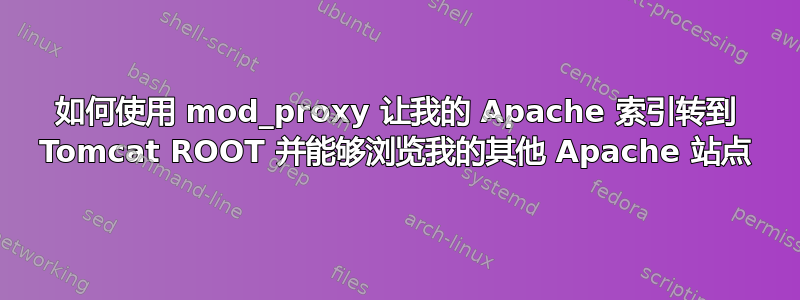 如何使用 mod_proxy 让我的 Apache 索引转到 Tomcat ROOT 并能够浏览我的其他 Apache 站点