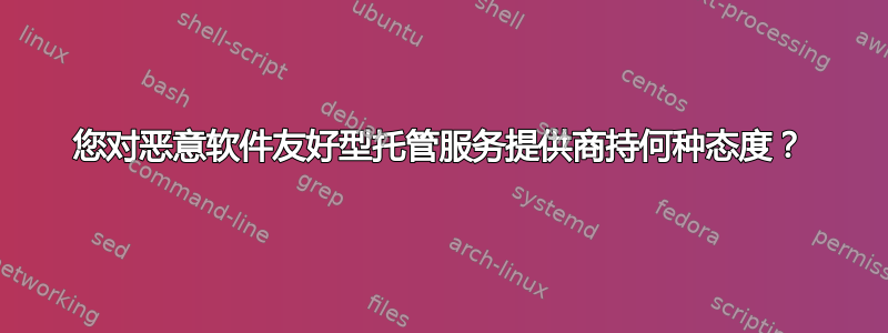 您对恶意软件友好型托管服务提供商持何种态度？