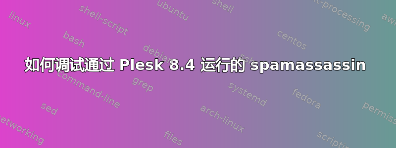 如何调试通过 Plesk 8.4 运行的 spamassassin