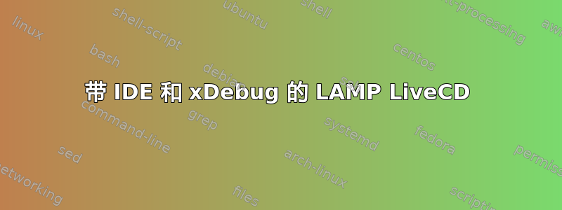 带 IDE 和 xDebug 的 LAMP LiveCD