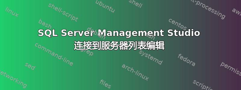 SQL Server Management Studio 连接到服务器列表编辑