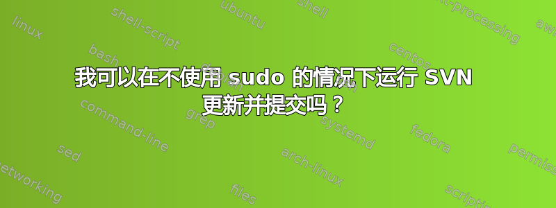 我可以在不使用 sudo 的情况下运行 SVN 更新并提交吗？