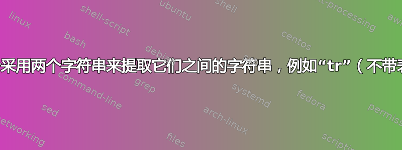 单个命令采用两个字符串来提取它们之间的字符串，例如“tr”（不带表达式）