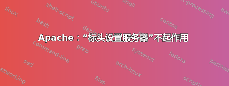 Apache：“标头设置服务器”不起作用