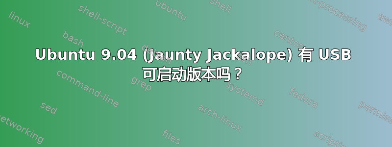 Ubuntu 9.04 (Jaunty Jackalope) 有 USB 可启动版本吗？