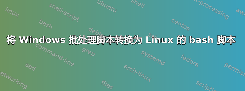 将 Windows 批处理脚本转换为 Linux 的 bash 脚本