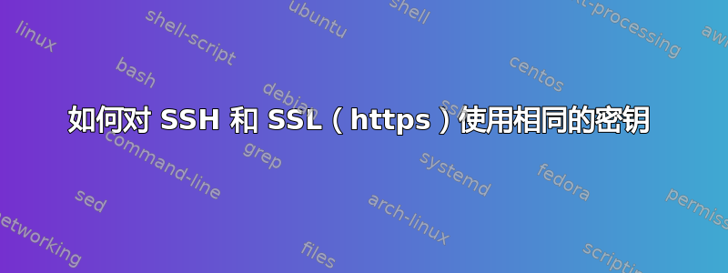 如何对 SSH 和 SSL（https）使用相同的密钥