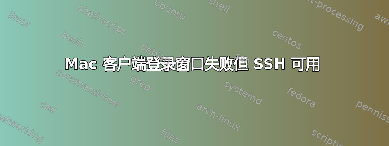 Mac 客户端登录窗口失败但 SSH 可用