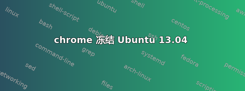 chrome 冻结 Ubuntu 13.04