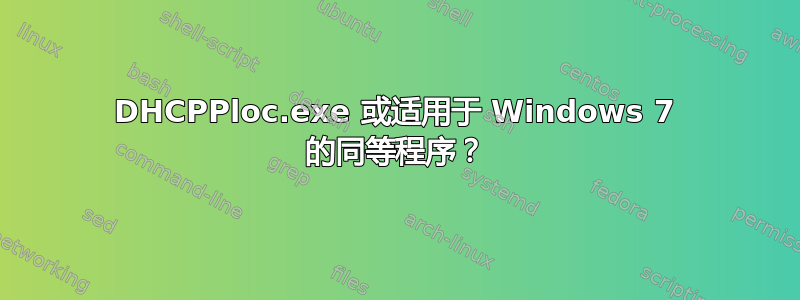 DHCPPloc.exe 或适用于 Windows 7 的同等程序？