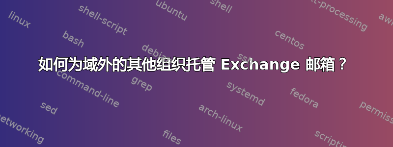 如何为域外的其他组织托管 Exchange 邮箱？