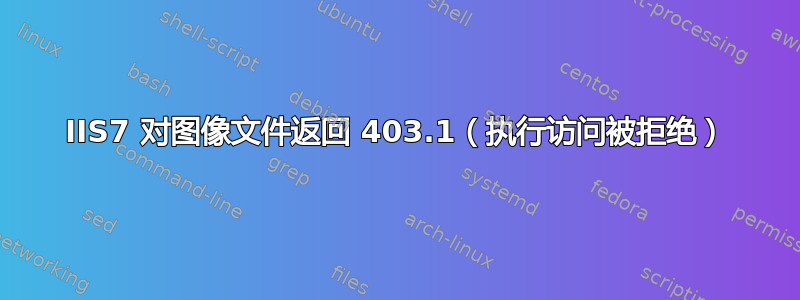 IIS7 对图像文件返回 403.1（执行访问被拒绝）