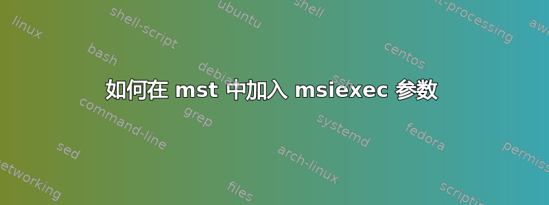 如何在 mst 中加入 msiexec 参数