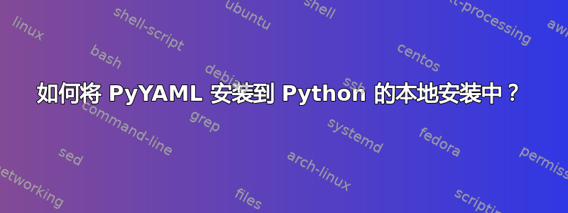 如何将 PyYAML 安装到 Python 的本地安装中？