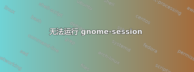 无法运行 gnome-session