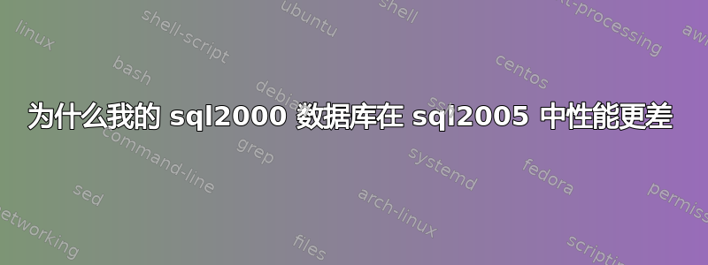 为什么我的 sql2000 数据库在 sql2005 中性能更差