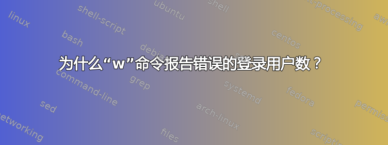 为什么“w”命令报告错误的登录用户数？