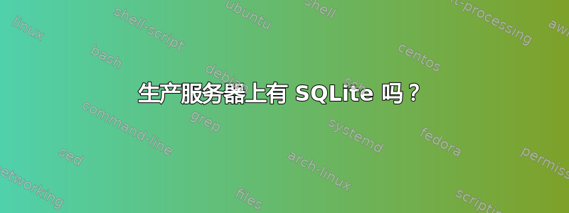 生产服务器上有 SQLite 吗？