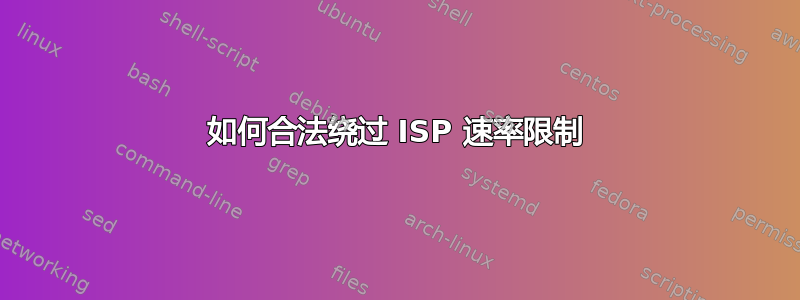 如何合法绕过 ISP 速率限制