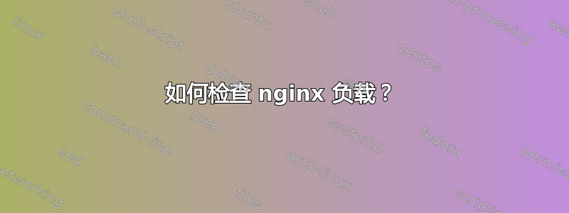 如何检查 nginx 负载？