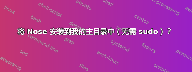 将 Nose 安装到我的主目录中（无需 sudo）？