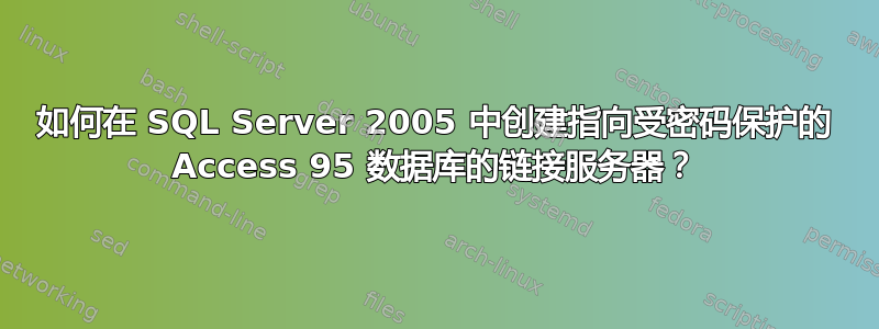 如何在 SQL Server 2005 中创建指向受密码保护的 Access 95 数据库的链接服务器？