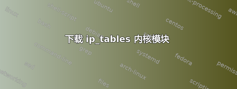 下载 ip_tables 内核模块