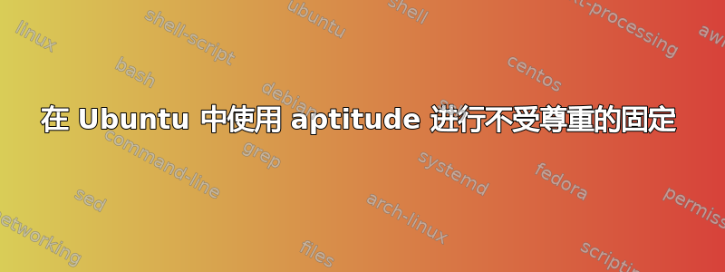 在 Ubuntu 中使用 aptitude 进行不受尊重的固定