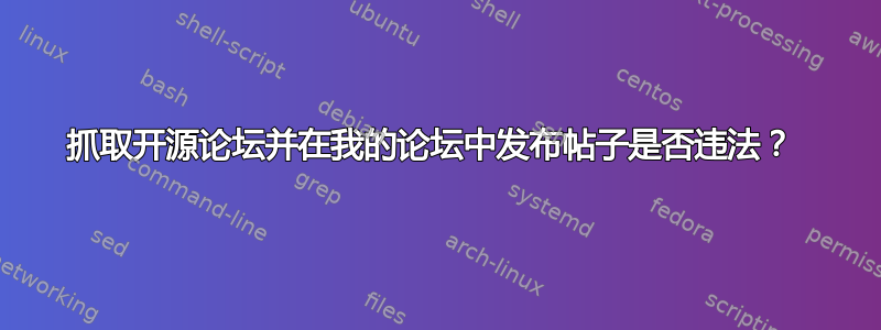 抓取开源论坛并在我的论坛中发布帖子是否违法？ 