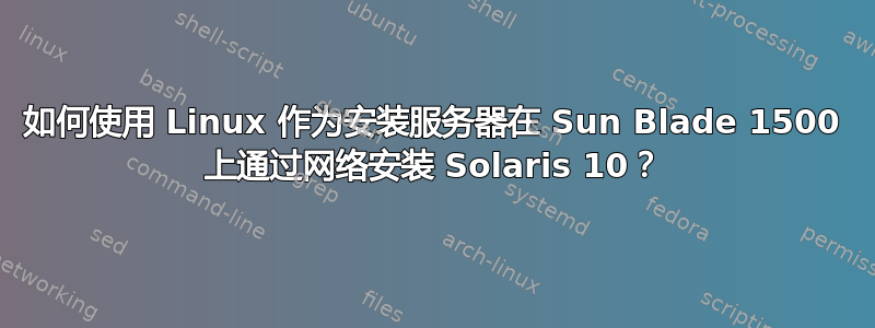 如何使用 Linux 作为安装服务器在 Sun Blade 1500 上通过网络安装 Solaris 10？