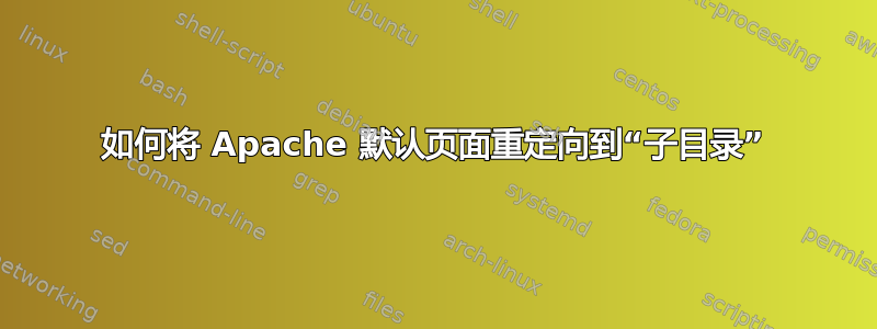 如何将 Apache 默认页面重定向到“子目录”