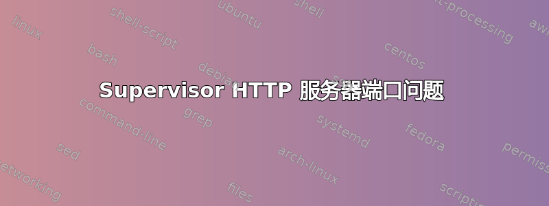 Supervisor HTTP 服务器端口问题