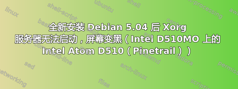 全新安装 Debian 5.04 后 Xorg 服务器无法启动，屏幕变黑（Intel D510MO 上的 Intel Atom D510（Pinetrail））