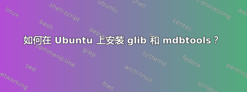 如何在 Ubuntu 上安装 glib 和 mdbtools？